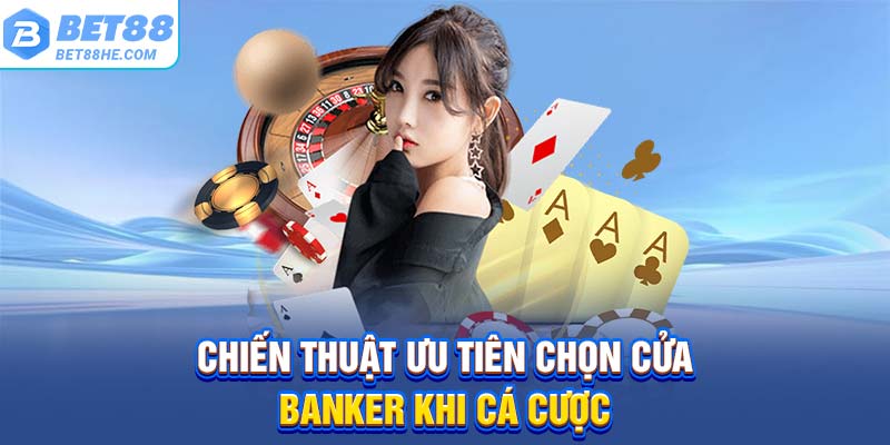 Chiến thuật ưu tiên chọn cửa Banker khi cá cược