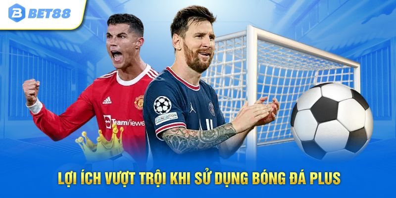 Lợi ích vượt trội khi sử dụng bóng đá Plus