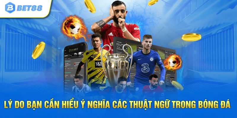 Lý do bạn cần hiểu ý nghĩa các thuật ngữ trong bóng đá