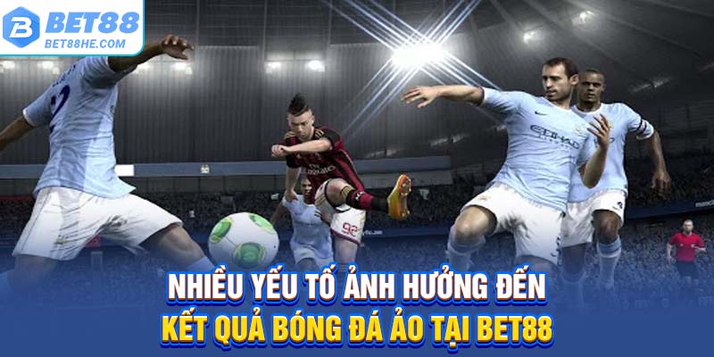 Nhiều yếu tố ảnh hưởng đến kết quả bóng đá ảo tại BET88