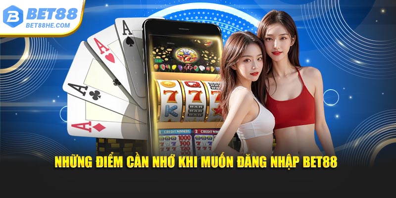 Những điểm cần nhớ khi muốn đăng nhập BET88