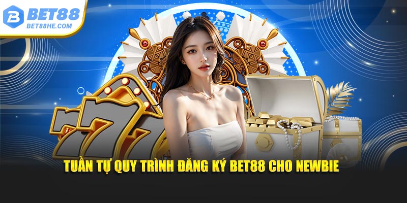 Tuần tự quy trình đăng ký BET88 cho newbie